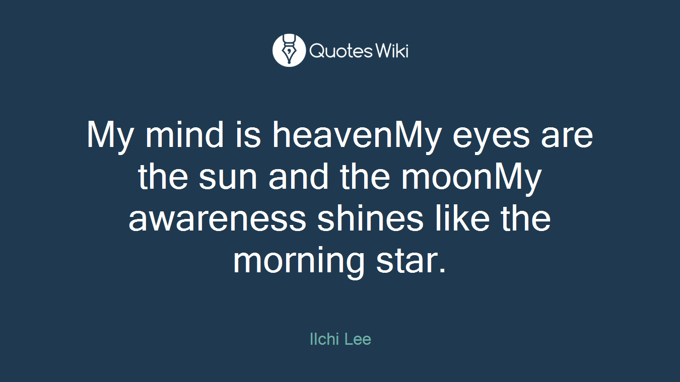 My mind is heavenMy eyes are the sun and the moonMy awareness shines like the morning star.