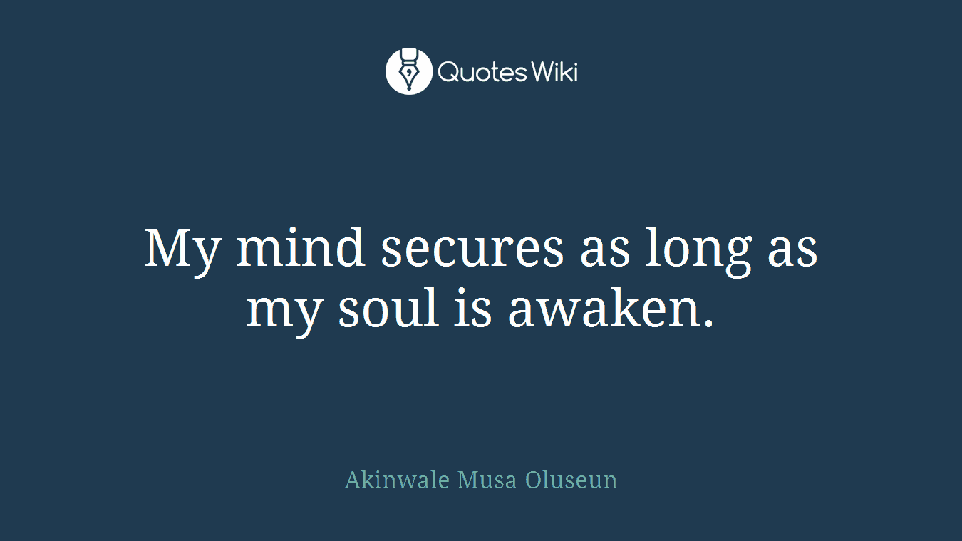 My mind secures as long as my soul is awaken.