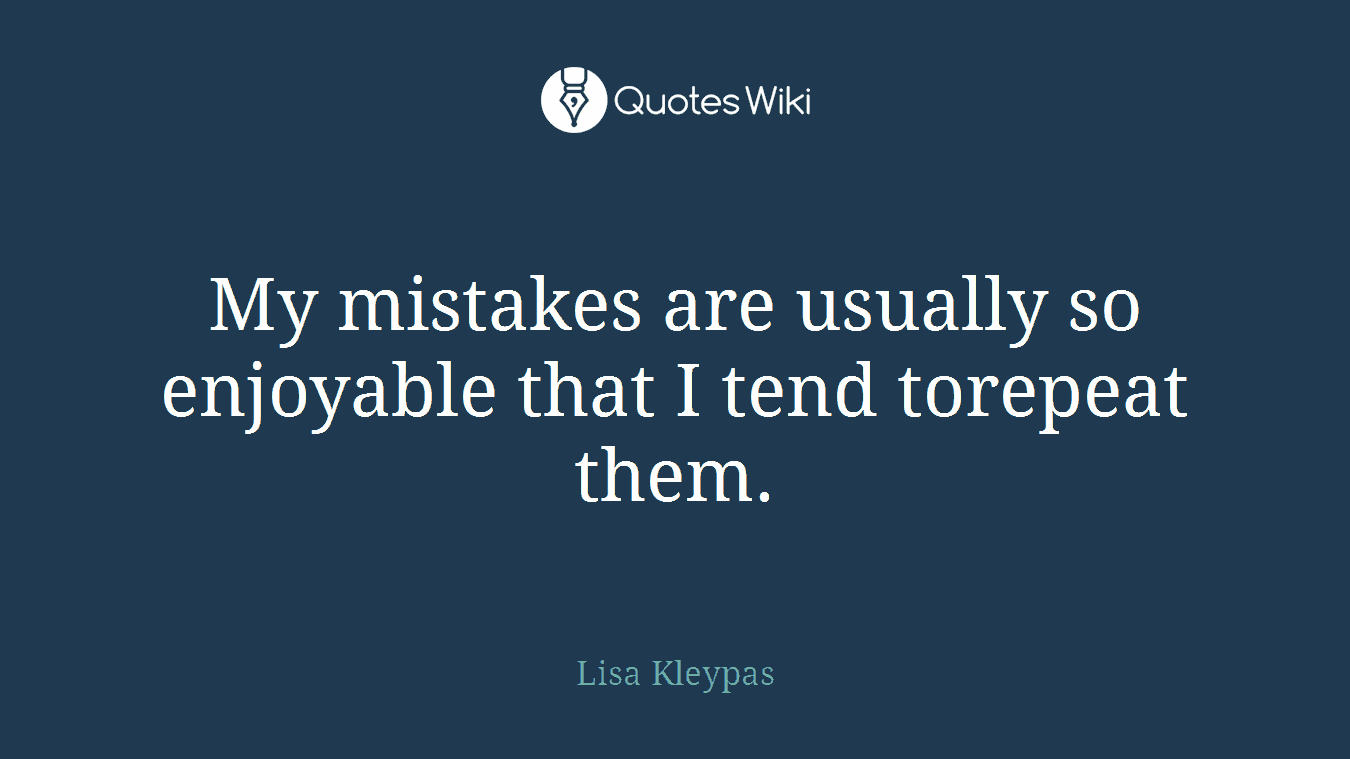 My mistakes are usually so enjoyable that I tend torepeat them.