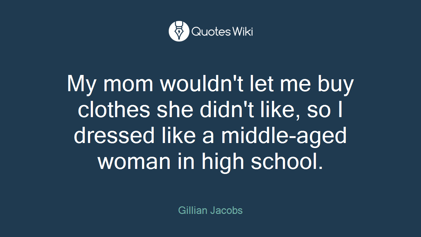 My mom wouldn't let me buy clothes she didn't like, so I dressed like a middle-aged woman in high school.