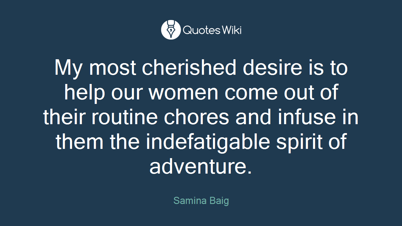 My most cherished desire is to help our women come out of their routine chores and infuse in them the indefatigable spirit of adventure.
