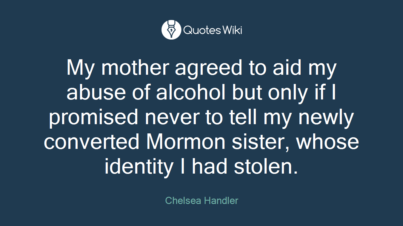 My mother agreed to aid my abuse of alcohol but only if I promised never to tell my newly converted Mormon sister, whose identity I had stolen.