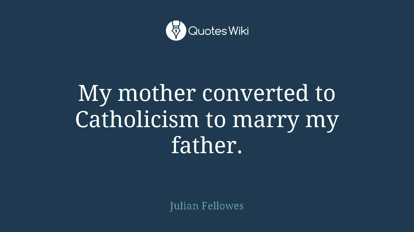 My mother converted to Catholicism to marry my father.