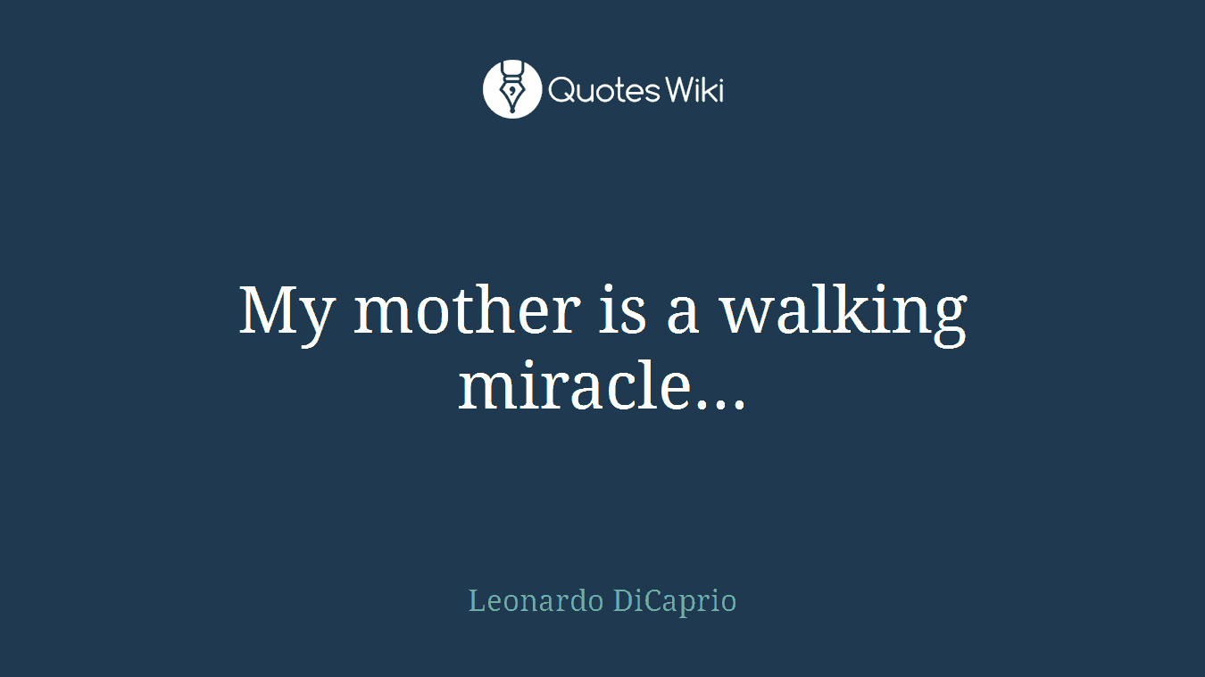My mother is a walking miracle...