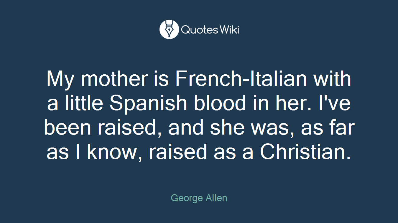 My mother is French-Italian with a little Spanish blood in her. I've been raised, and she was, as far as I know, raised as a Christian.