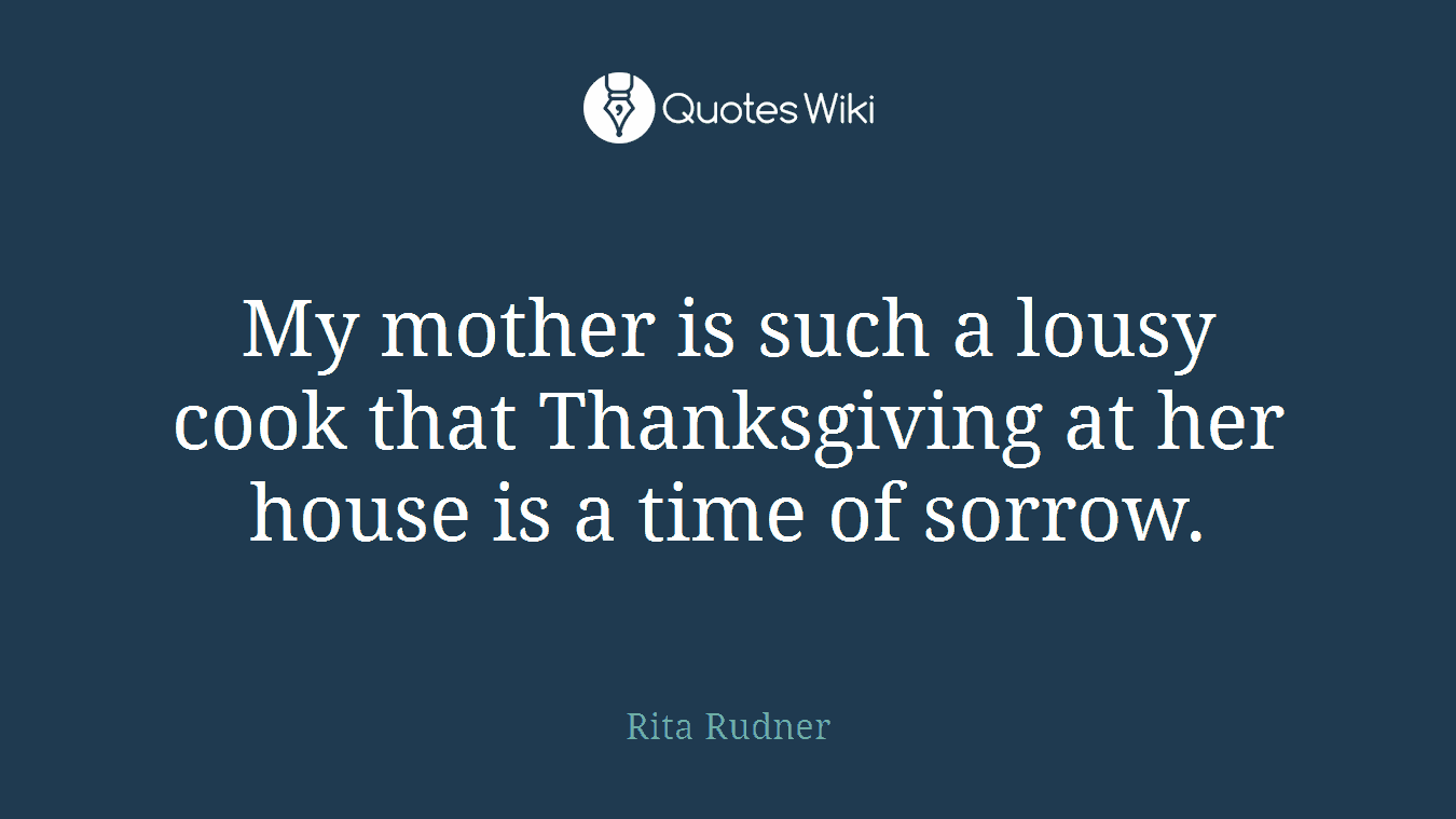 My mother is such a lousy cook that Thanksgiving at her house is a time of sorrow.