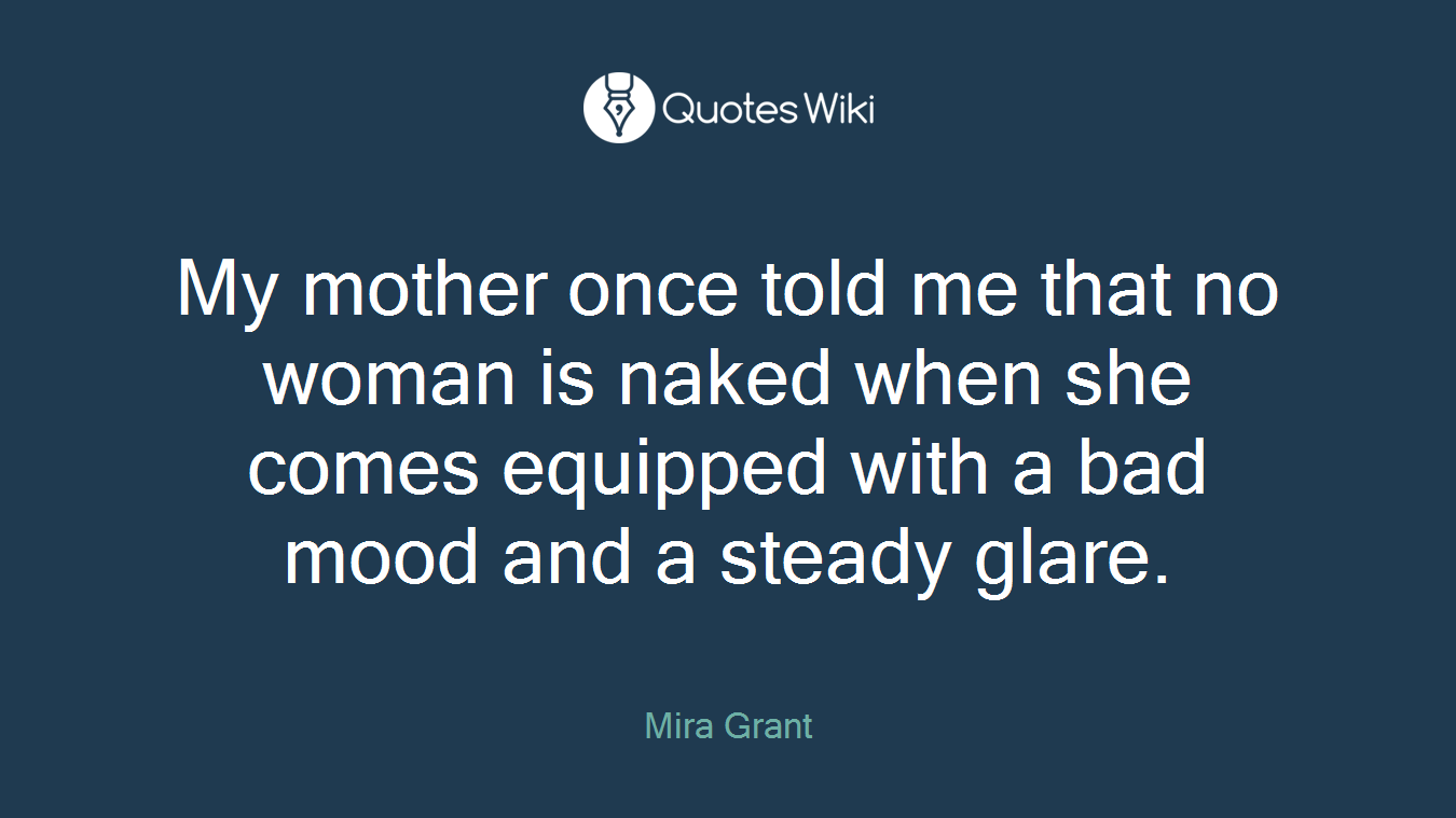 My mother once told me that no woman is naked when she comes equipped with a bad mood and a steady glare.