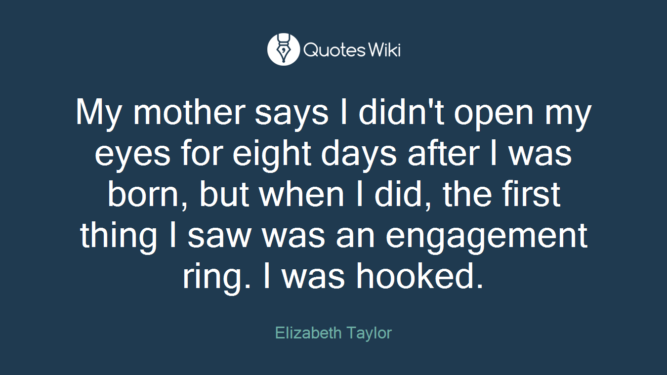 My mother says I didn't open my eyes for eight days after I was born, but when I did, the first thing I saw was an engagement ring. I was hooked.