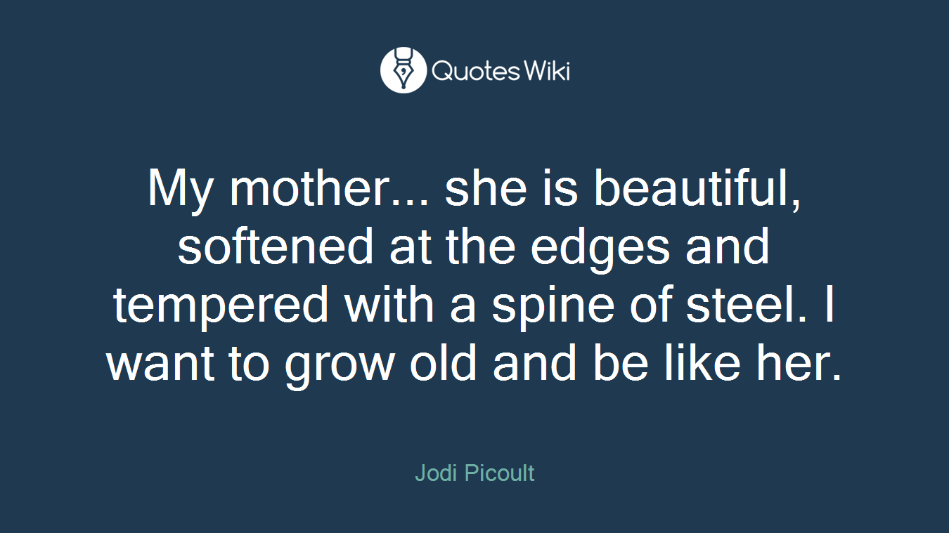 My mother... she is beautiful, softened at the edges and tempered with a spine of steel. I want to grow old and be like her.