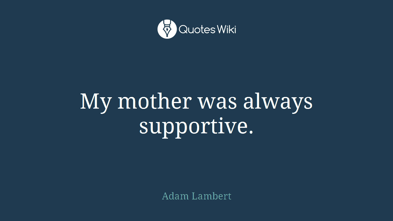My mother was always supportive.