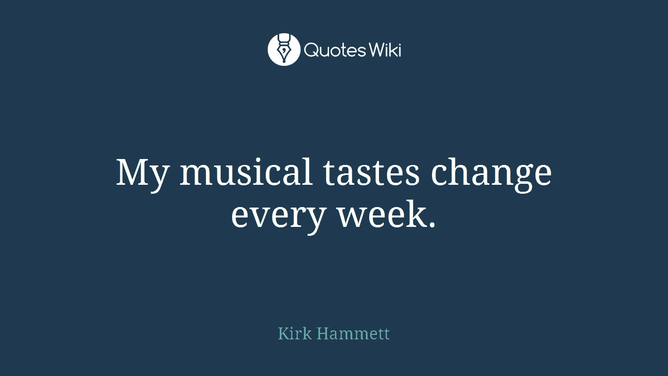 My musical tastes change every week.