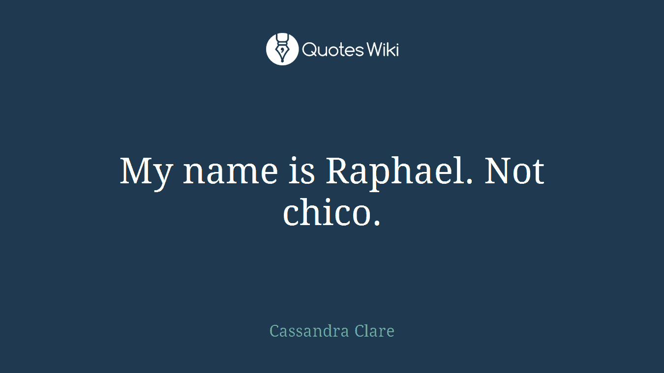My name is Raphael. Not chico.