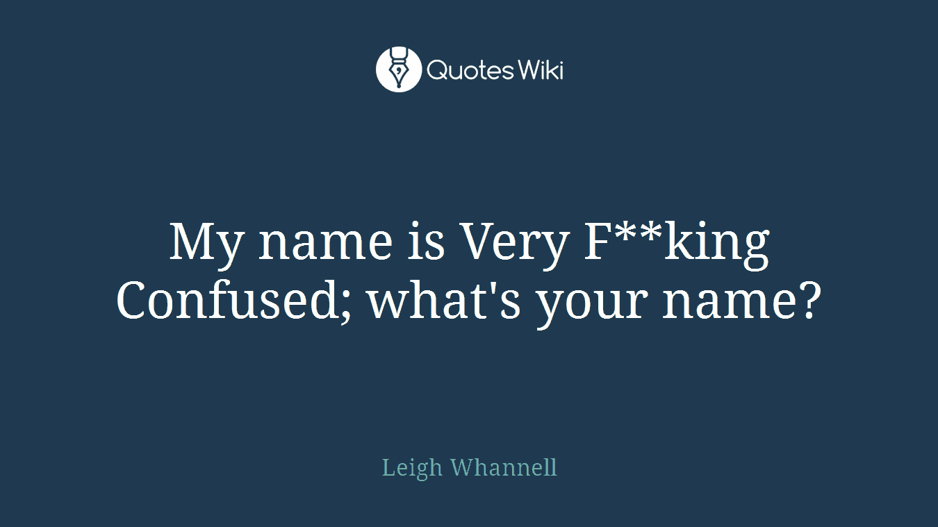 My name is Very F**king Confused; what's your name?