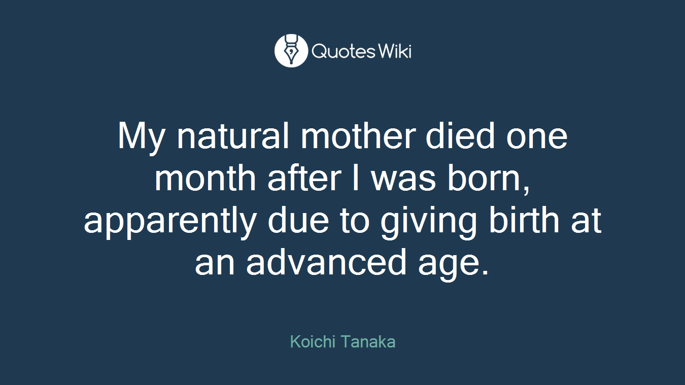 My natural mother died one month after I was born, apparently due to giving birth at an advanced age.