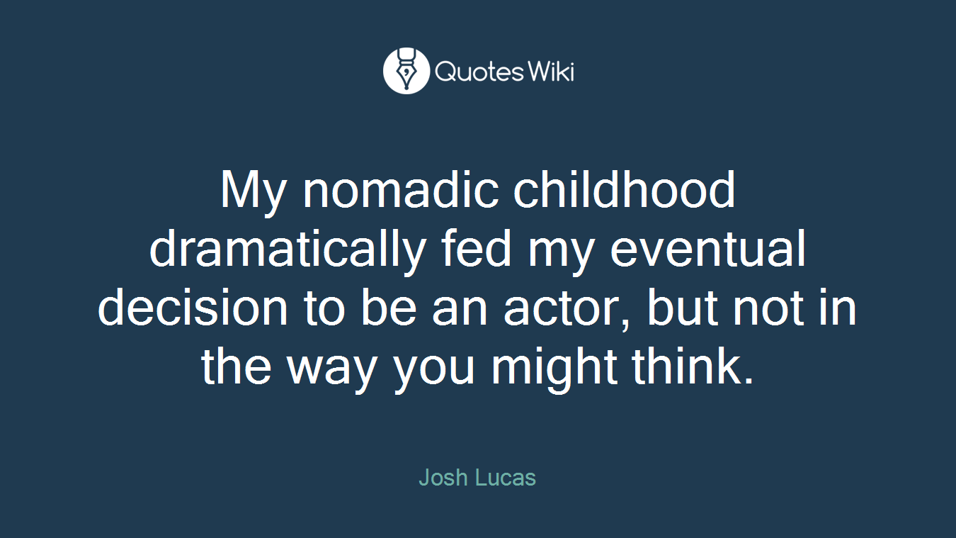 My nomadic childhood dramatically fed my eventual decision to be an actor, but not in the way you might think.