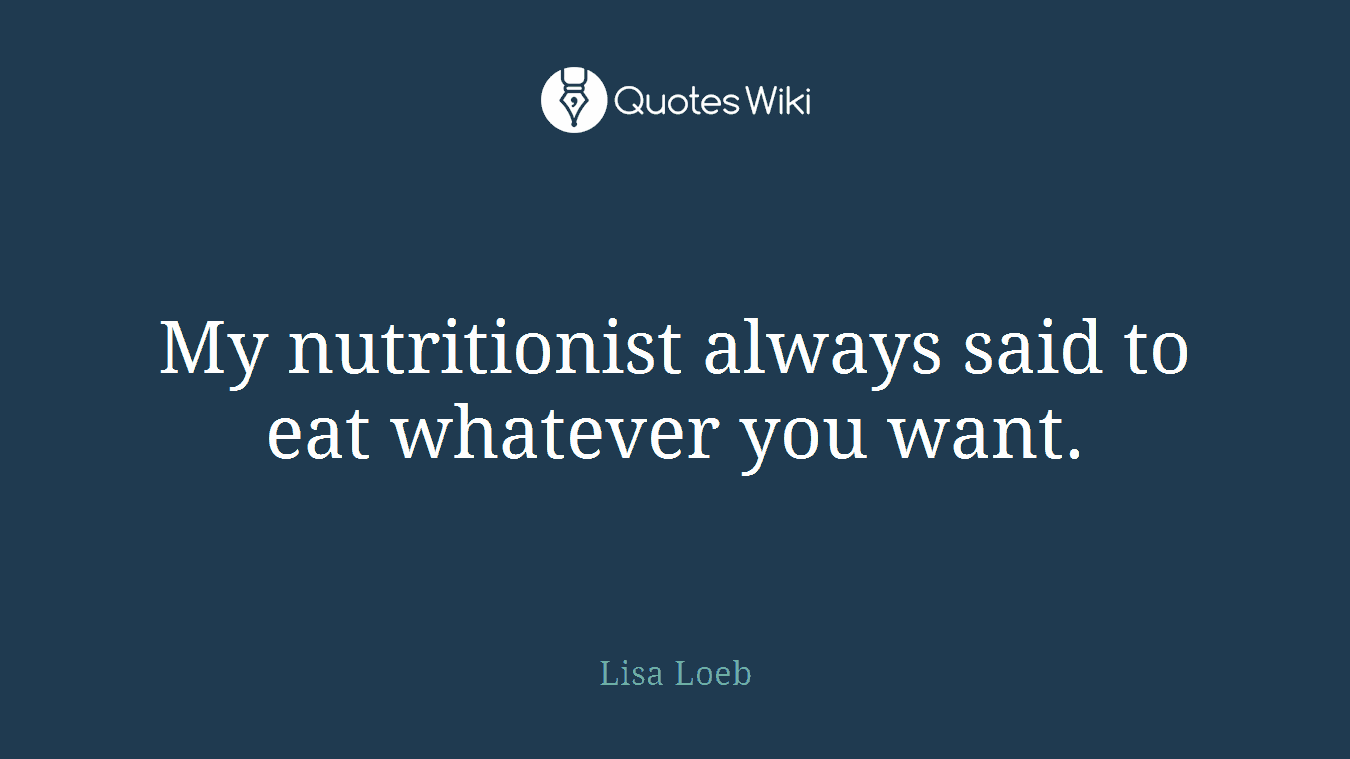 My nutritionist always said to eat whatever you want.