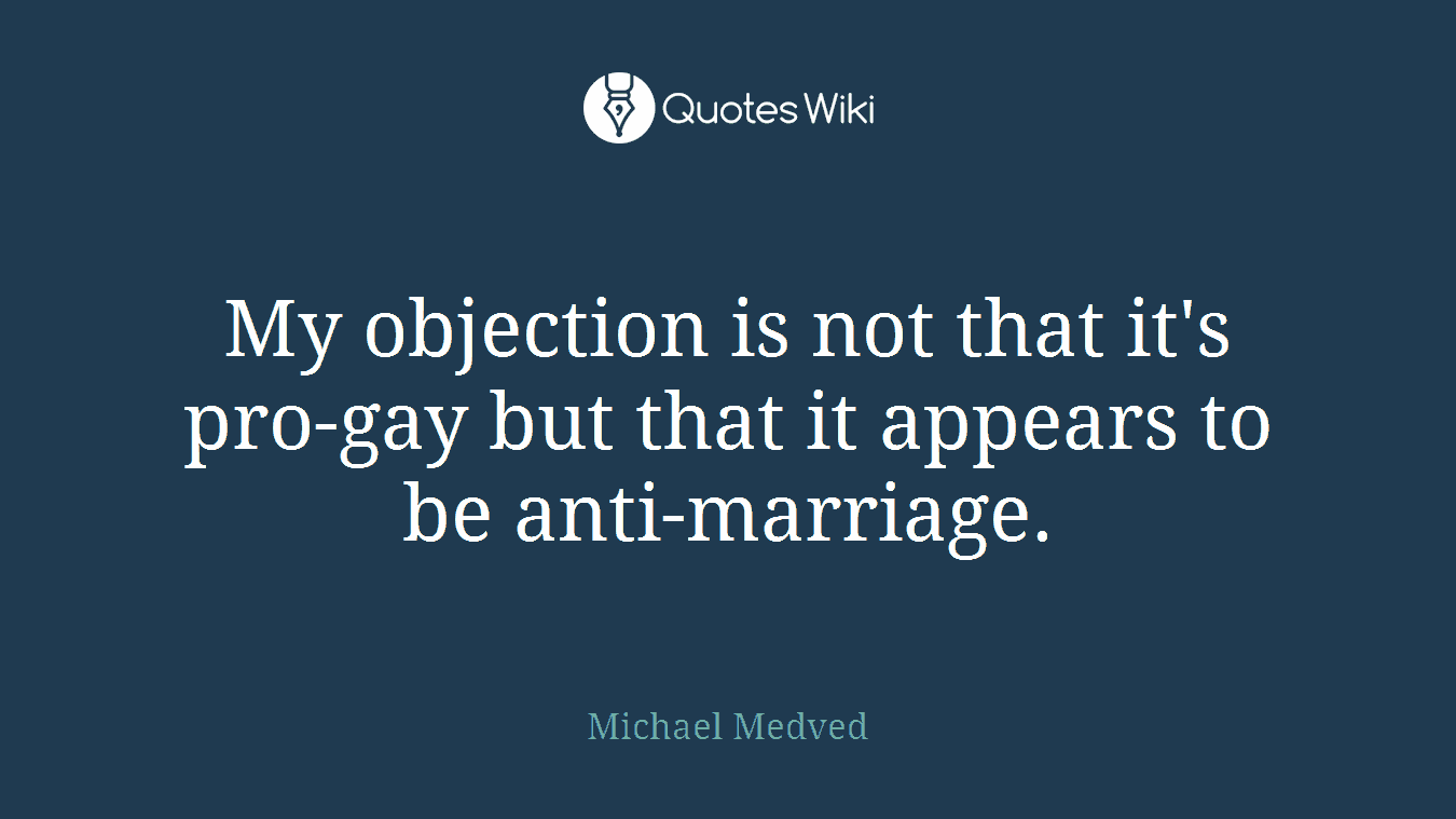 My objection is not that it's pro-gay but that it appears to be anti-marriage.