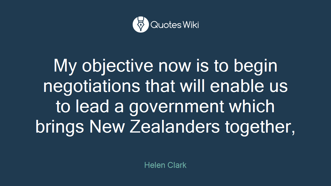 My objective now is to begin negotiations that will enable us to lead a government which brings New Zealanders together,