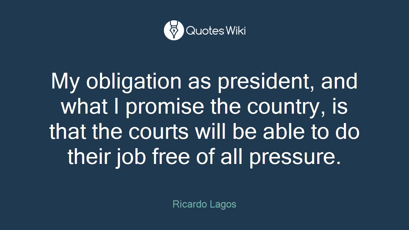 My obligation as president, and what I promise the country, is that the courts will be able to do their job free of all pressure.