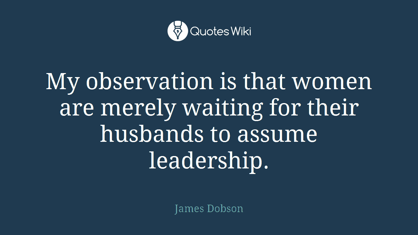 My observation is that women are merely waiting for their husbands to assume leadership.