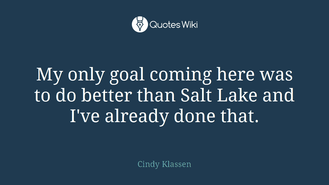 My only goal coming here was to do better than Salt Lake and I've already done that.