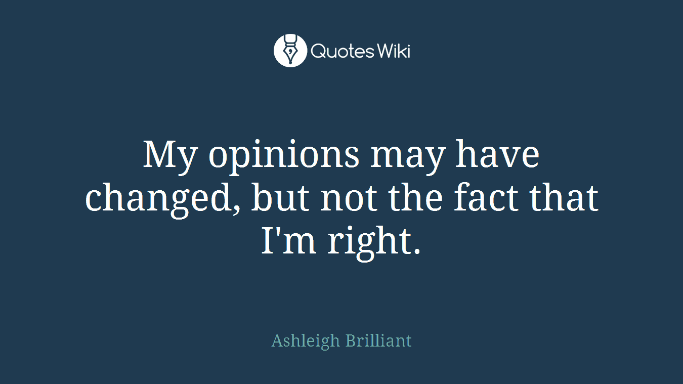 My opinions may have changed, but not the fact that I'm right.