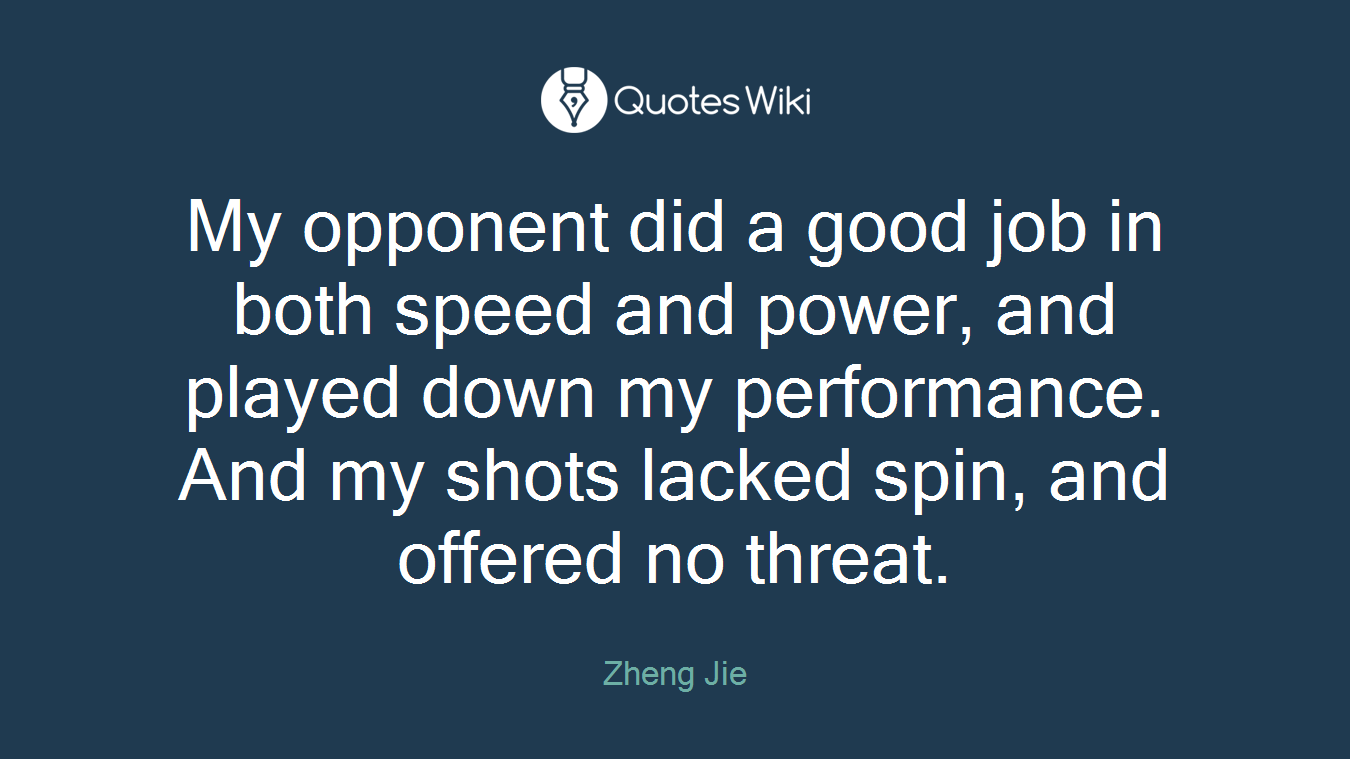 My opponent did a good job in both speed and power, and played down my performance. And my shots lacked spin, and offered no threat.