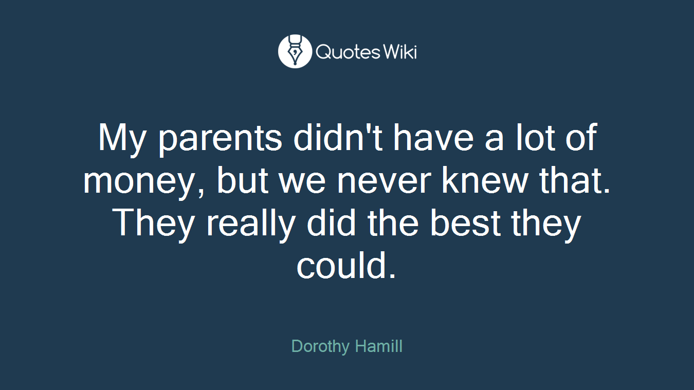 My parents didn't have a lot of money, but we never knew that. They really did the best they could.