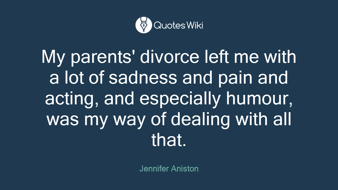 My parents' divorce left me with a lot of sadness and pain and acting, and especially humour, was my way of dealing with all that.