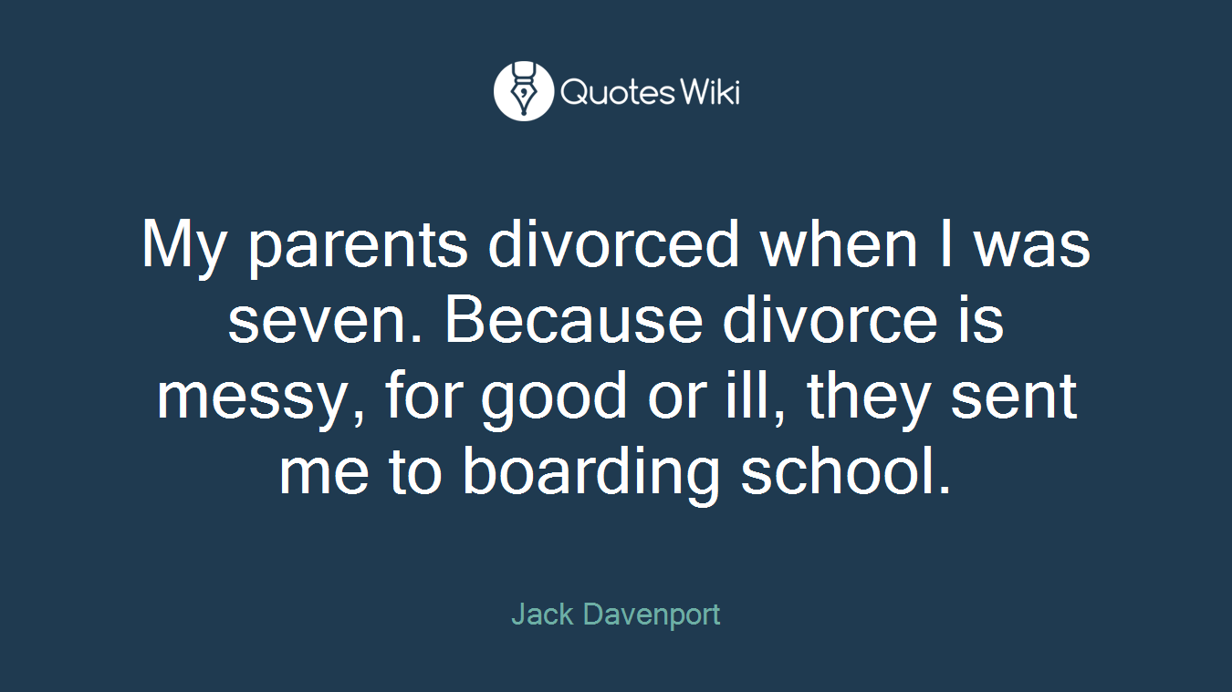 My parents divorced when I was seven. Because divorce is messy, for good or ill, they sent me to boarding school.