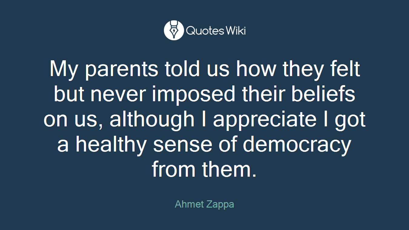 My parents told us how they felt but never imposed their beliefs on us, although I appreciate I got a healthy sense of democracy from them.