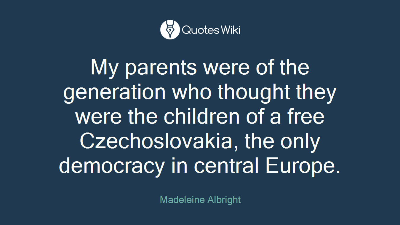 My parents were of the generation who thought they were the children of a free Czechoslovakia, the only democracy in central Europe.