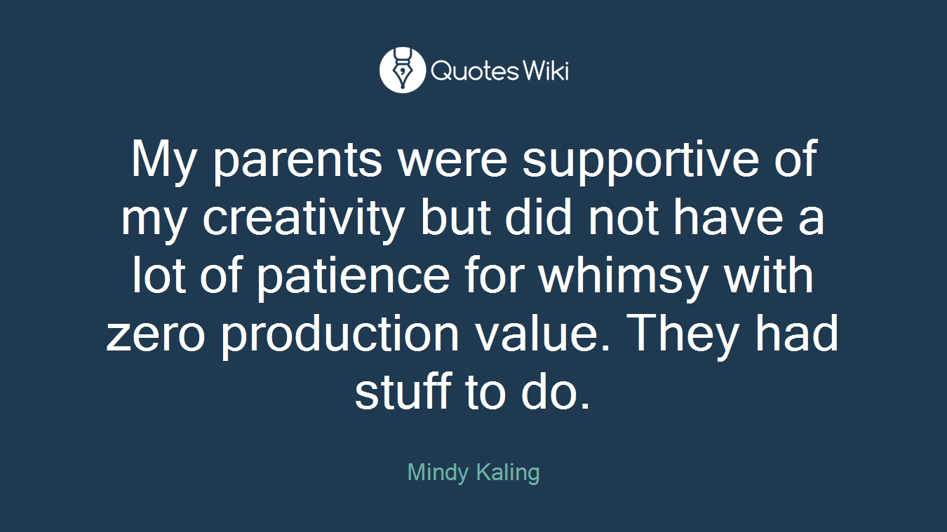 My parents were supportive of my creativity but did not have a lot of patience for whimsy with zero production value. They had stuff to do.