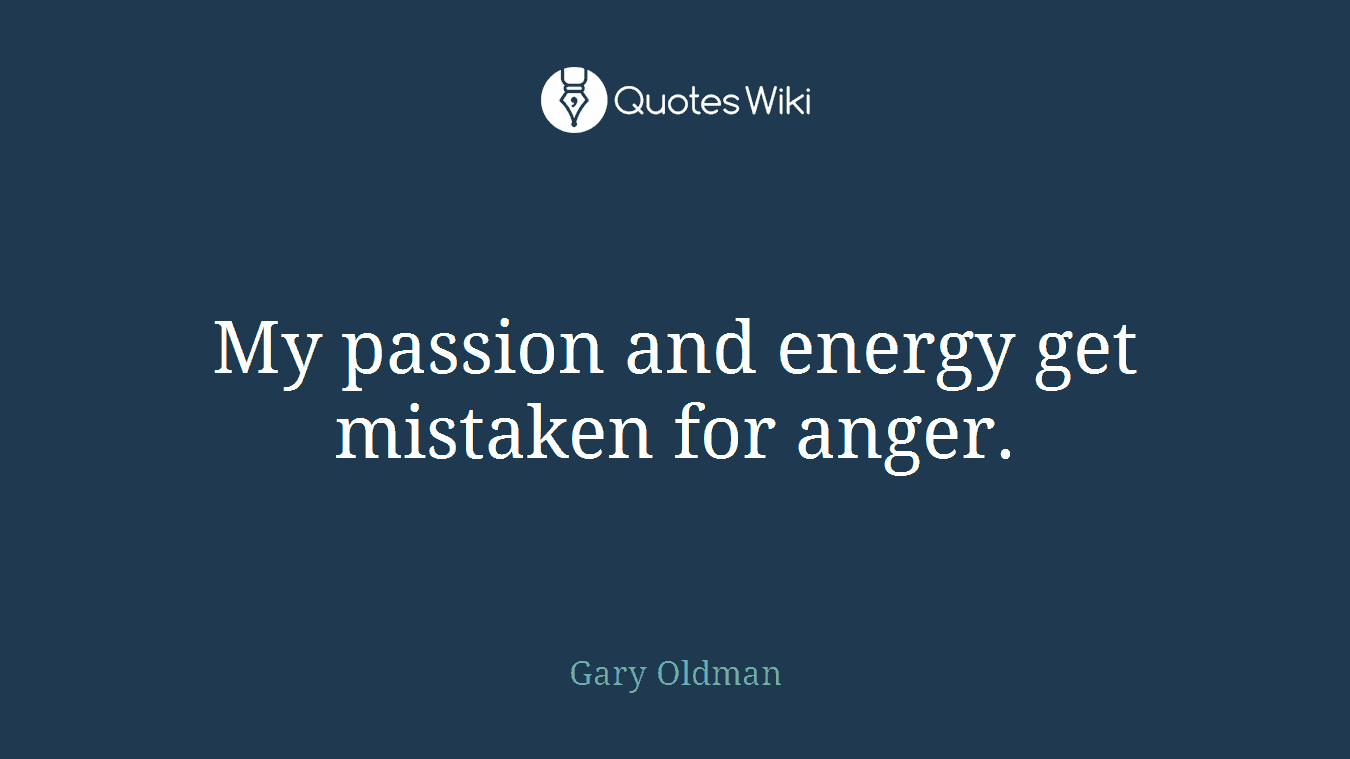 My passion and energy get mistaken for anger.