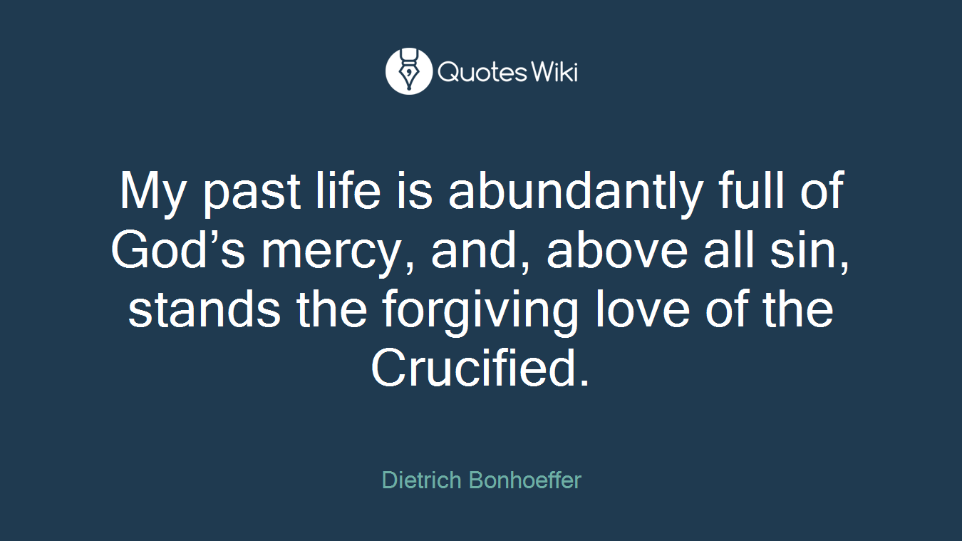 My past life is abundantly full of God’s mercy, and, above all sin, stands the forgiving love of the Crucified.