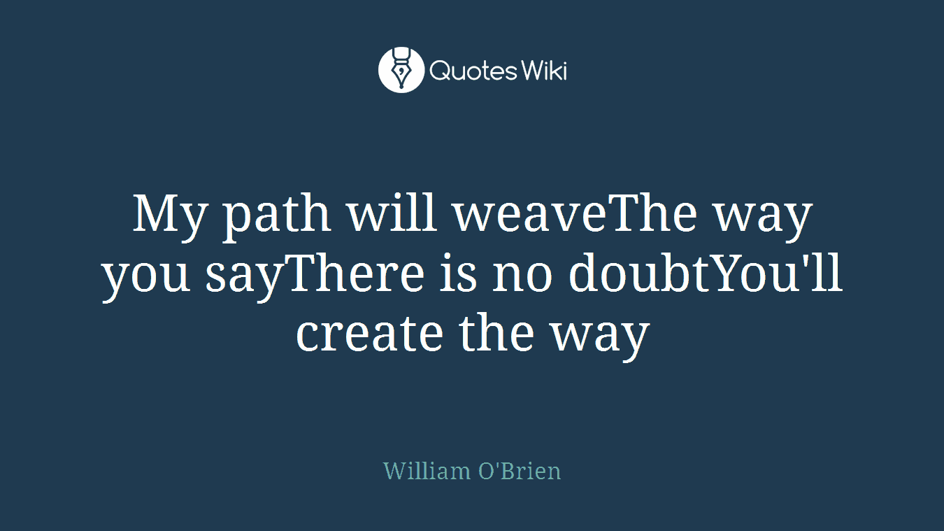 My path will weaveThe way you sayThere is no doubtYou'll create the way