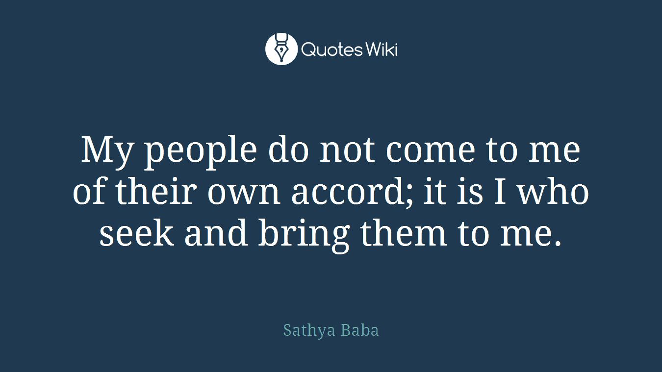 My people do not come to me of their own accord; it is I who seek and bring them to me.