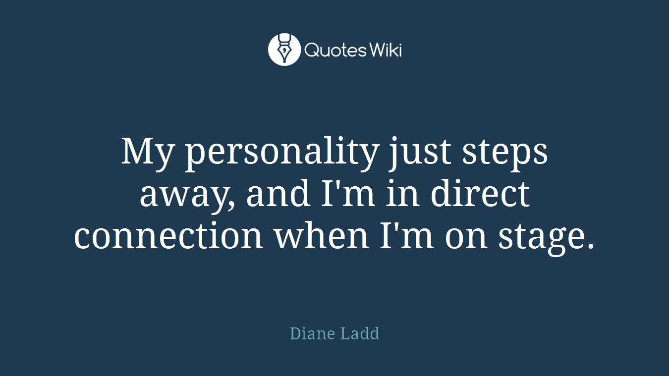 My personality just steps away, and I'm in direct connection when I'm on stage.