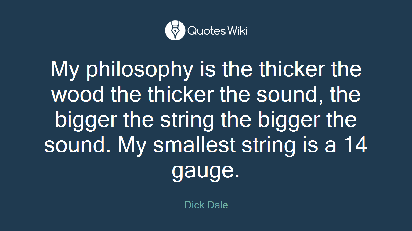 My philosophy is the thicker the wood the thicker the sound, the bigger the string the bigger the sound. My smallest string is a 14 gauge.