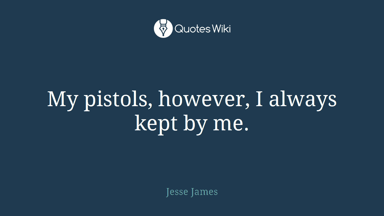 My pistols, however, I always kept by me.