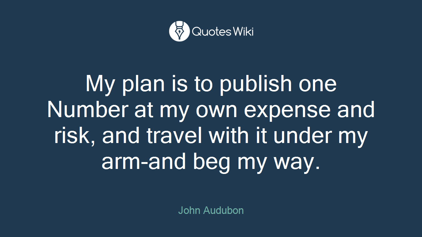My plan is to publish one Number at my own expense and risk, and travel with it under my arm-and beg my way.
