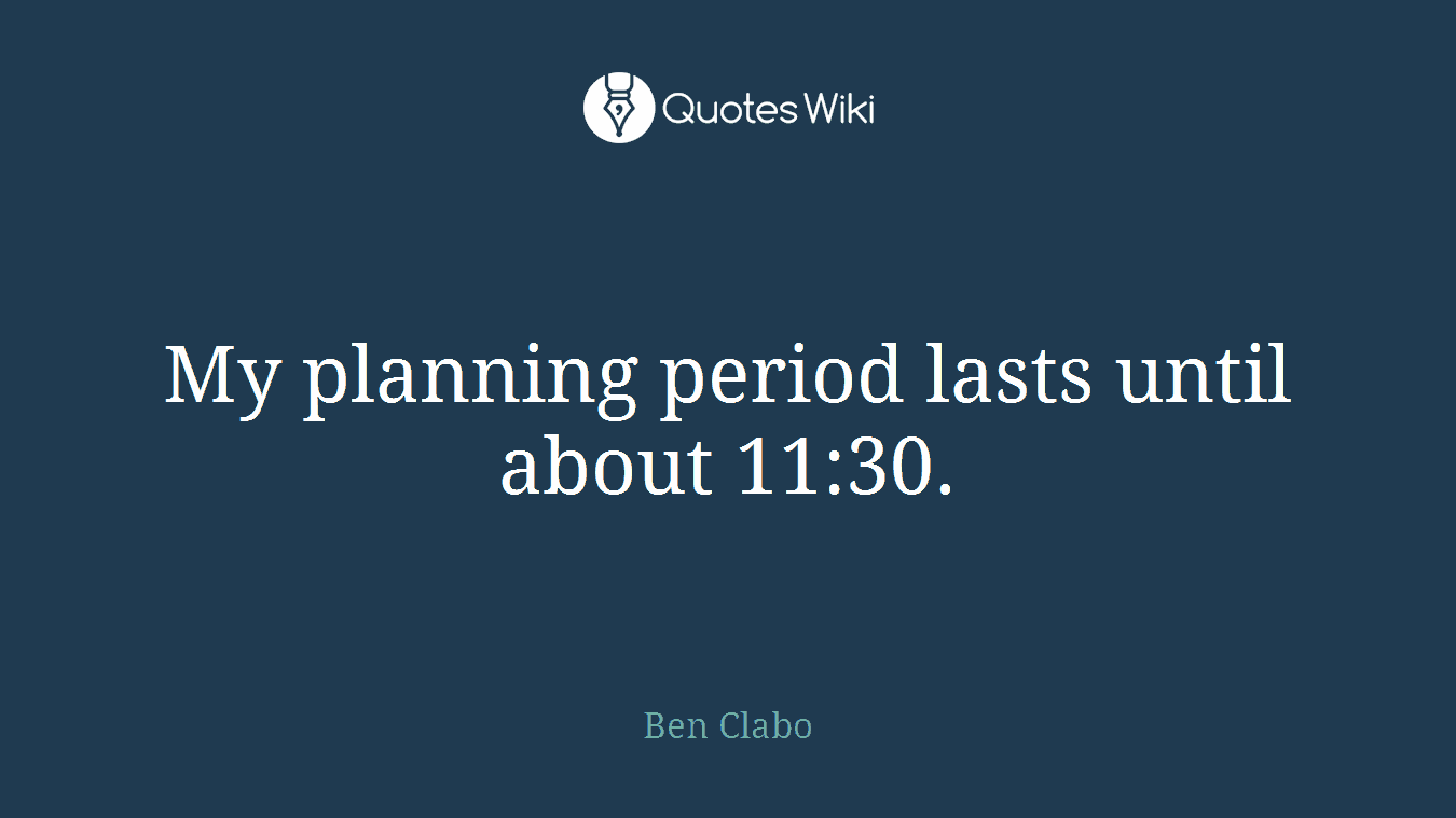 My planning period lasts until about 11:30.