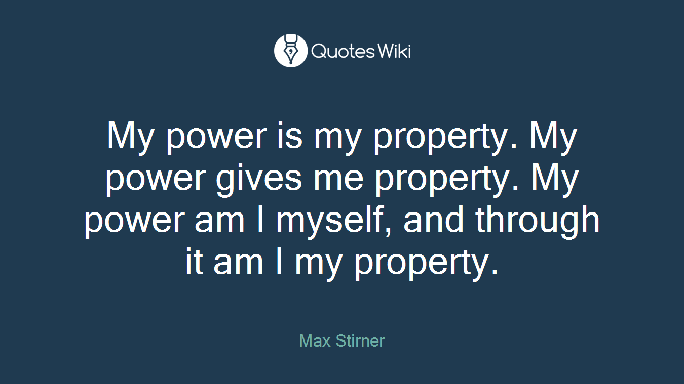 My power is my property. My power gives me property. My power am I myself, and through it am I my property.