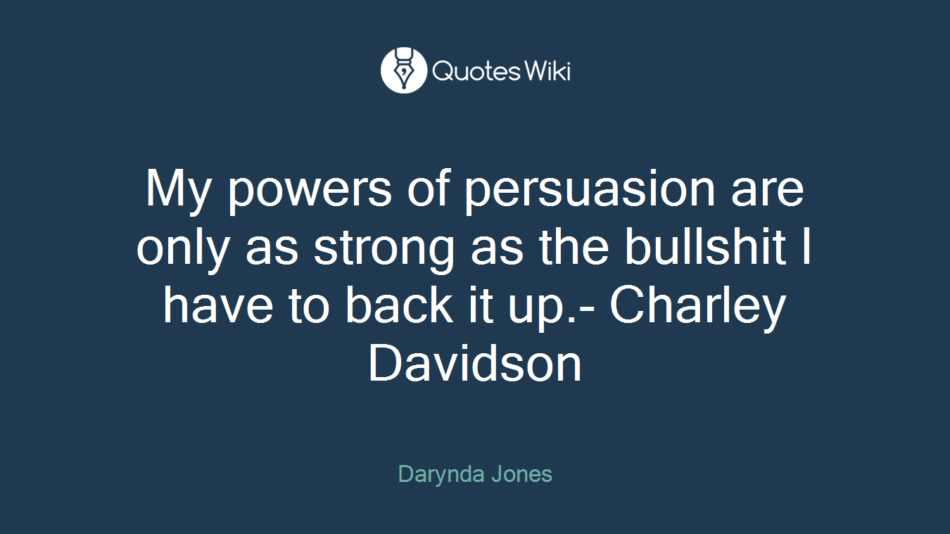 My powers of persuasion are only as strong as the bullshit I have to back it up.- Charley Davidson