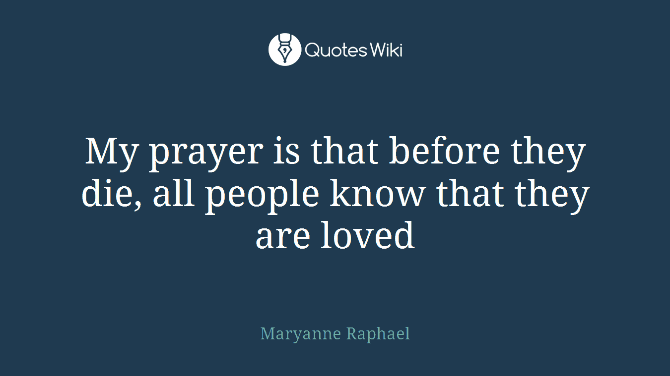 My prayer is that before they die, all people know that they are loved