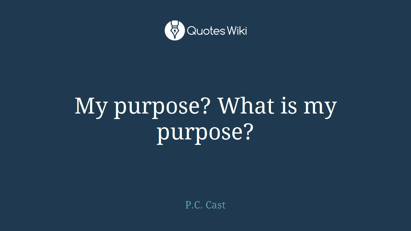 My purpose? What is my purpose?