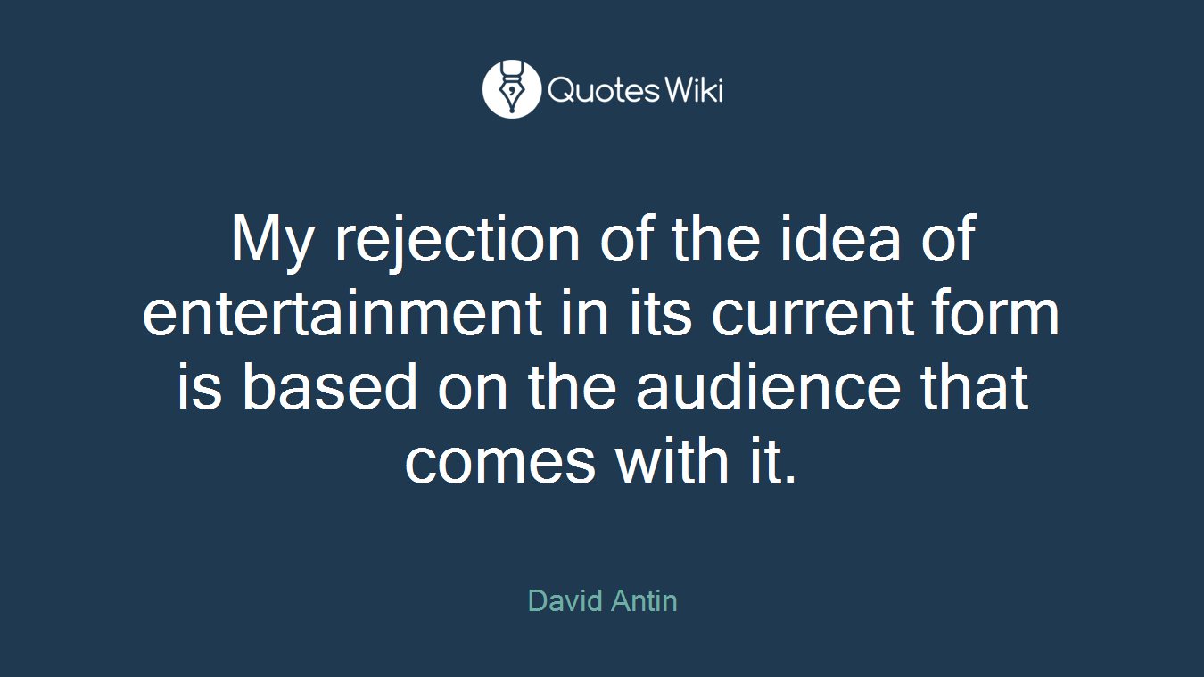 My rejection of the idea of entertainment in its current form is based on the audience that comes with it.