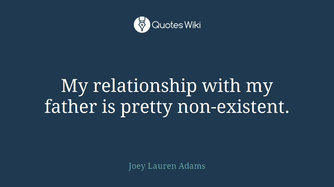 My relationship with my father is pretty non-existent.