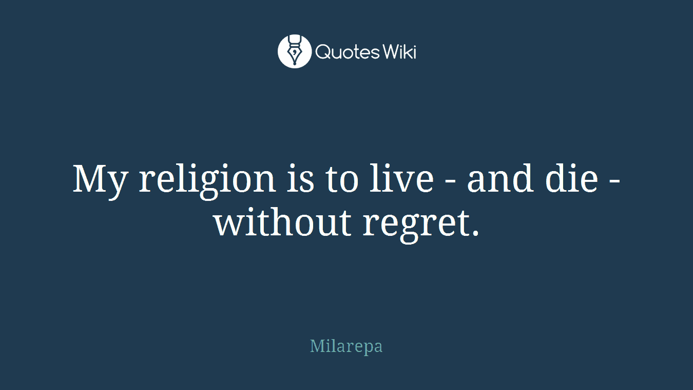 My religion is to live - and die - without regret.