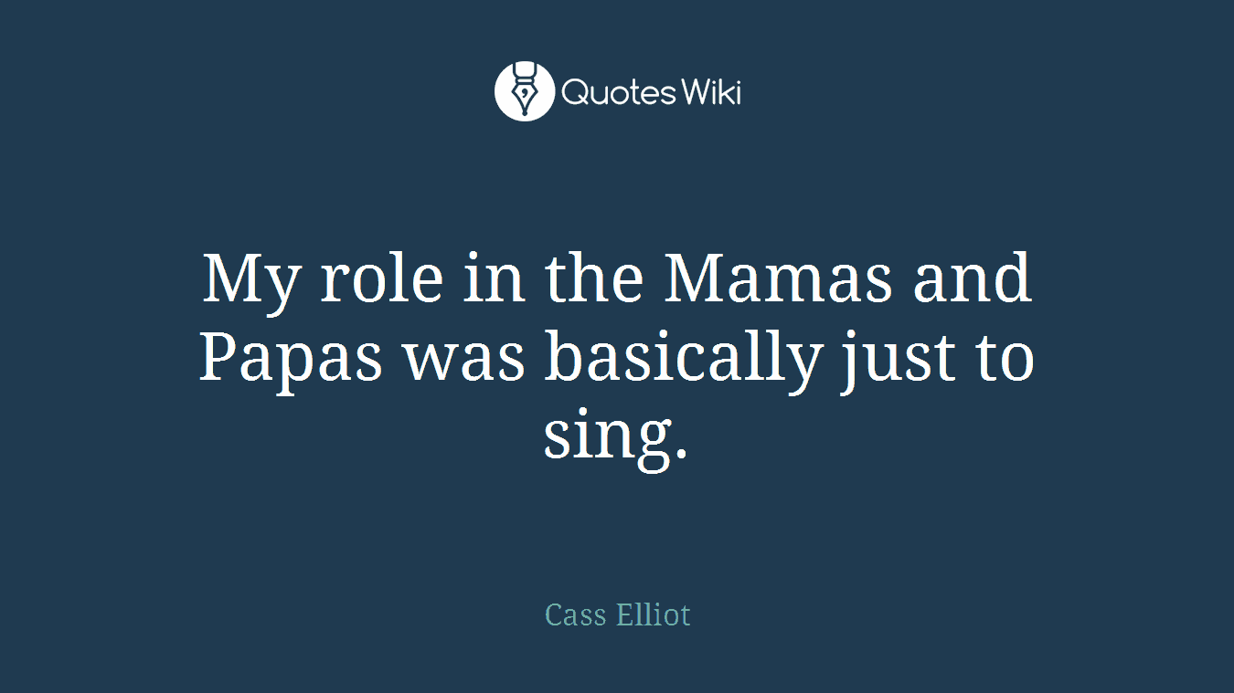 My role in the Mamas and Papas was basically just to sing.